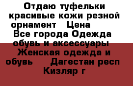 Отдаю туфельки красивые кожи резной орнамент › Цена ­ 360 - Все города Одежда, обувь и аксессуары » Женская одежда и обувь   . Дагестан респ.,Кизляр г.